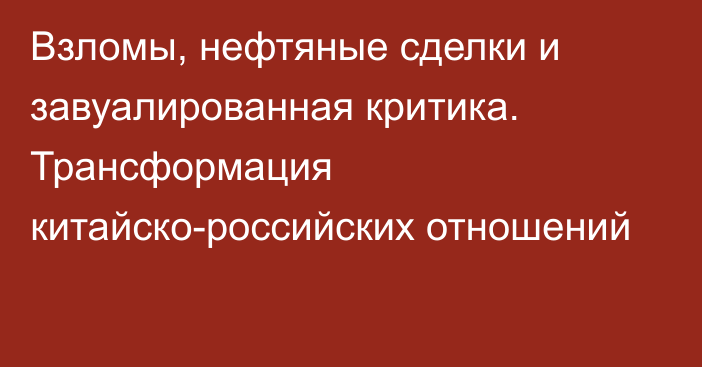 Взломы, нефтяные сделки и завуалированная критика. Трансформация китайско-российских отношений