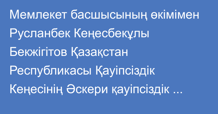 Мемлекет басшысының өкімімен Русланбек Кеңесбекұлы Бекжігітов Қазақстан Республикасы Қауіпсіздік Кеңесінің Әскери қауіпсіздік және қорғаныс бөлімінің меңгерушісі лауазымына тағайындалды