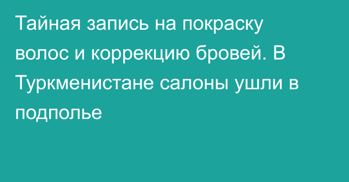 Тайная запись на покраску волос и коррекцию бровей. В Туркменистане салоны ушли в подполье