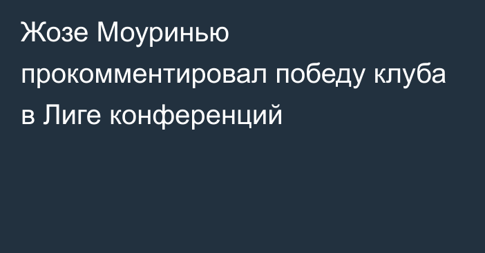 Жозе Моуринью прокомментировал победу клуба в Лиге конференций