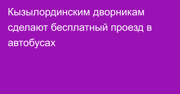 Кызылординским дворникам сделают бесплатный проезд в автобусах