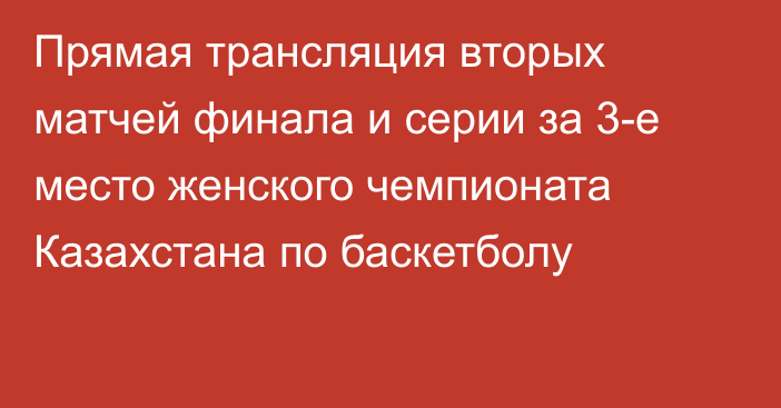 Прямая трансляция вторых матчей финала и серии за 3-е место женского чемпионата Казахстана по баскетболу