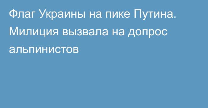 Флаг Украины на пике Путина. Милиция вызвала на допрос альпинистов