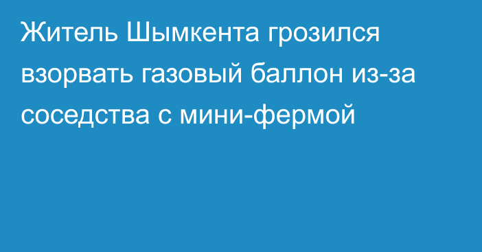 Житель Шымкента грозился взорвать газовый баллон из-за соседства с мини-фермой