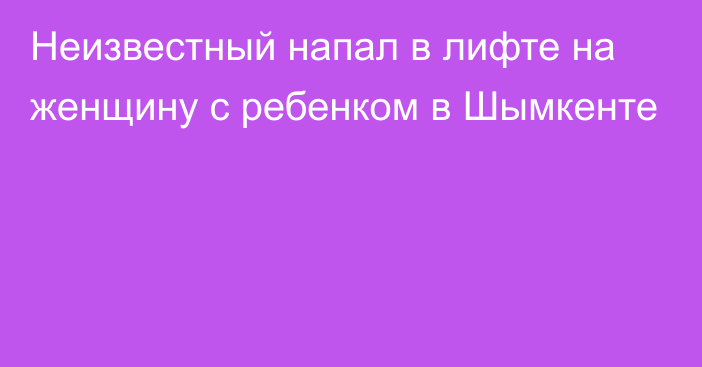 Неизвестный напал в лифте на женщину с ребенком в Шымкенте