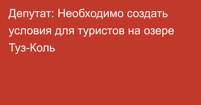 Депутат: Необходимо создать условия для туристов на озере Туз-Коль