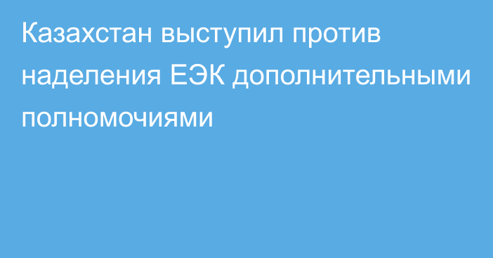 Казахстан выступил против наделения ЕЭК дополнительными полномочиями