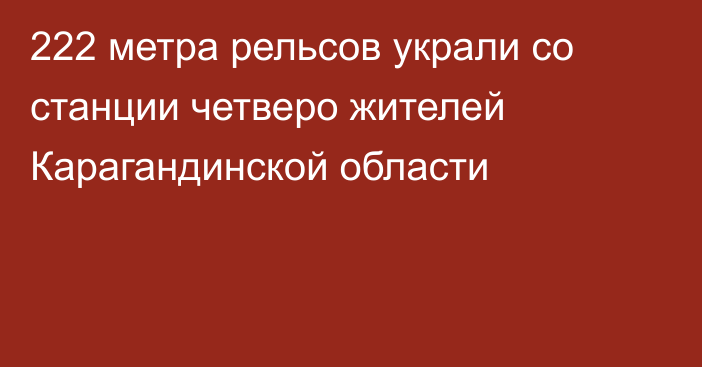 222 метра рельсов украли со станции четверо жителей Карагандинской области