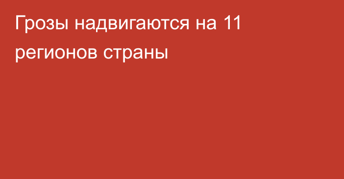 Грозы надвигаются на 11 регионов страны