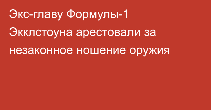 Экс-главу Формулы-1 Экклстоуна арестовали за незаконное ношение оружия