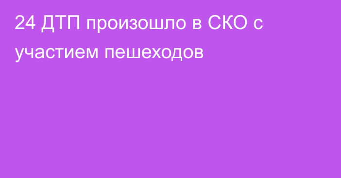 24 ДТП произошло в СКО с участием пешеходов