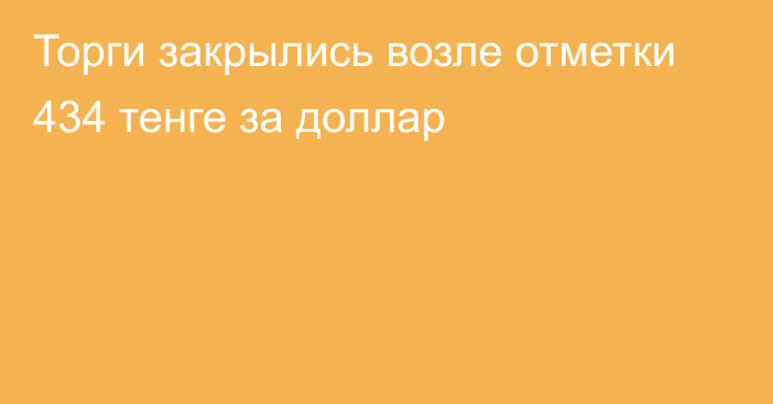 Торги закрылись возле отметки 434 тенге за доллар