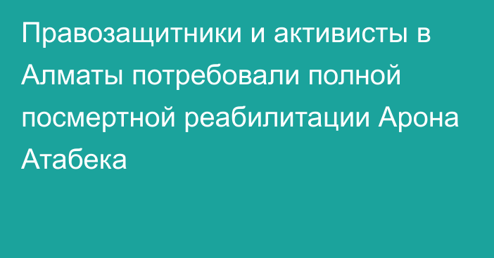 Правозащитники и активисты в Алматы потребовали полной посмертной реабилитации Арона Атабека