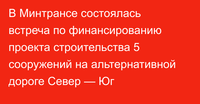 В Минтрансе состоялась встреча по финансированию проекта строительства 5 сооружений на альтернативной дороге Север — Юг