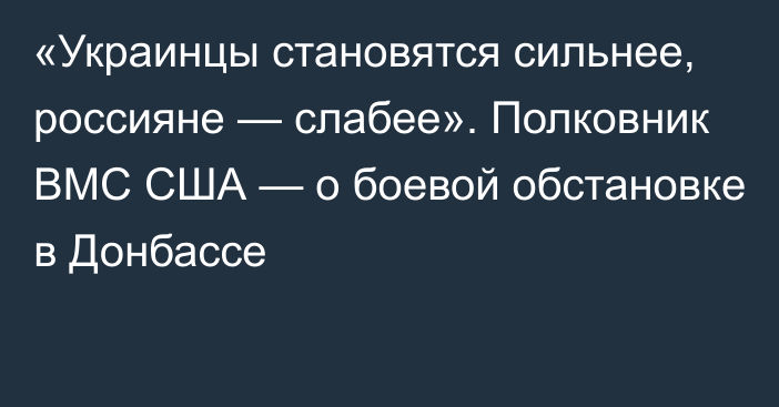 «Украинцы становятся сильнее, россияне — слабее». Полковник ВМС США — о боевой обстановке в Донбассе