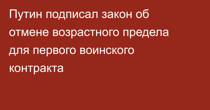 Путин подписал закон об отмене возрастного предела для первого воинского контракта