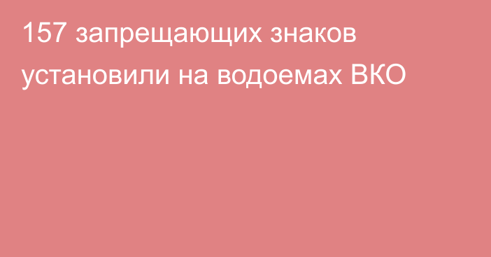 157 запрещающих знаков установили на водоемах ВКО