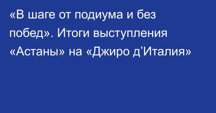 «В шаге от подиума и без побед». Итоги выступления «Астаны» на «Джиро д’Италия»