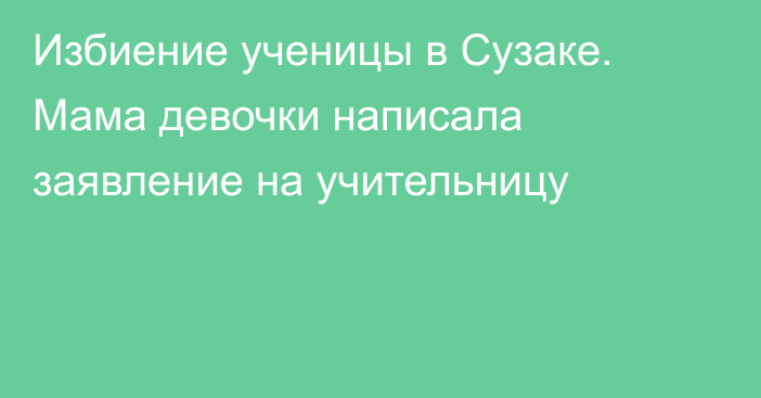 Избиение ученицы в Сузаке. Мама девочки написала заявление на учительницу