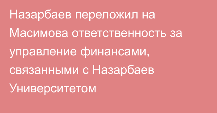 Назарбаев переложил на Масимова ответственность за управление финансами, связанными с Назарбаев Университетом