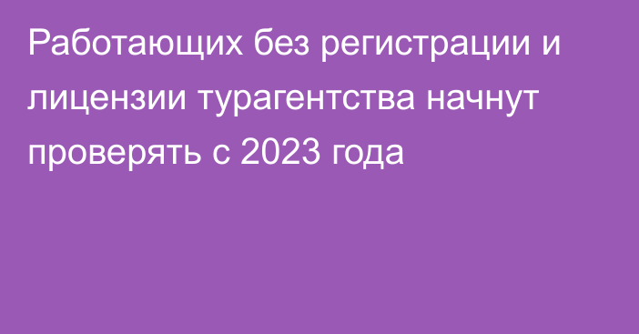 Работающих без регистрации и лицензии турагентства начнут проверять с 2023 года