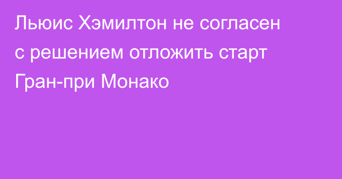 Льюис Хэмилтон не согласен с решением отложить старт Гран-при Монако