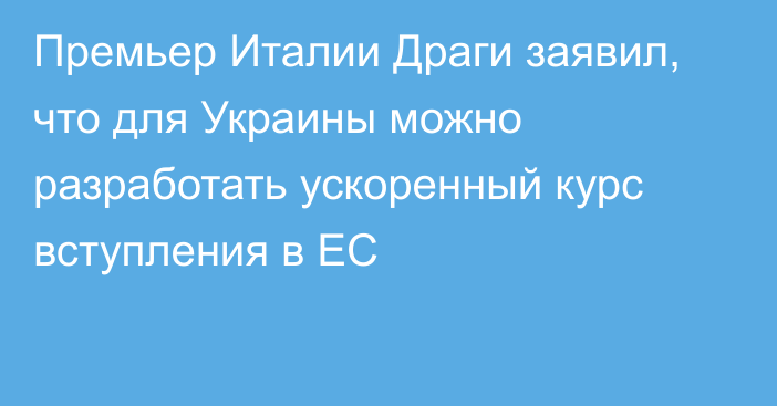 Премьер Италии Драги заявил, что для Украины можно разработать ускоренный курс вступления в ЕС