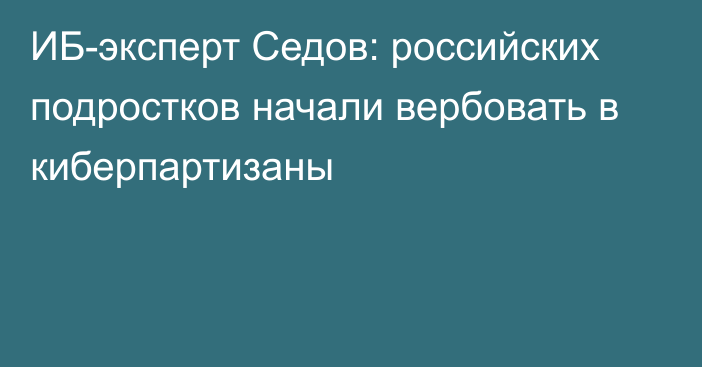 ИБ-эксперт Седов: российских подростков начали вербовать в киберпартизаны