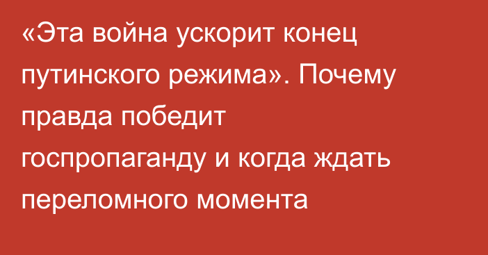 «Эта война ускорит конец путинского режима». Почему правда победит госпропаганду и когда ждать переломного момента