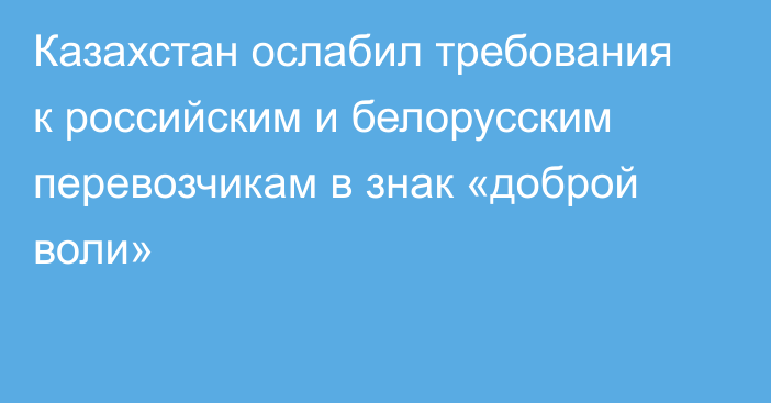 Казахстан ослабил требования к российским и белорусским перевозчикам в знак «доброй воли»