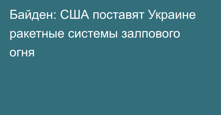 Байден: США поставят Украине ракетные системы залпового огня