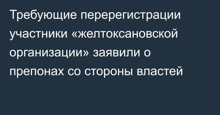 Требующие перерегистрации участники «желтоксановской организации» заявили о препонах со стороны властей