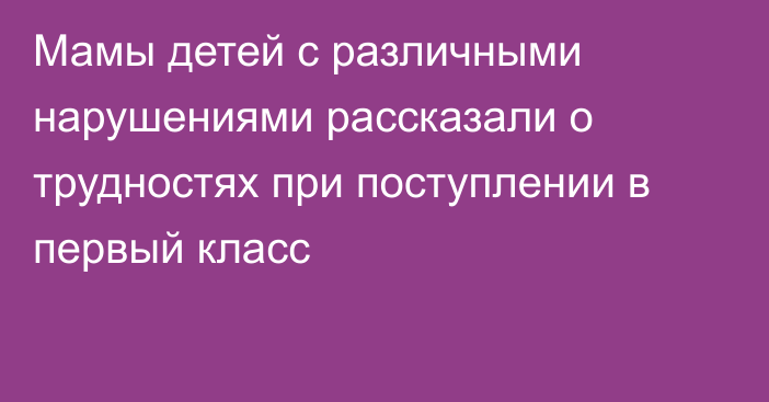 Мамы детей с различными нарушениями рассказали о трудностях при поступлении в первый класс