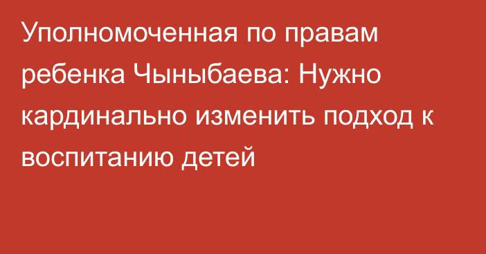 Уполномоченная по правам ребенка Чыныбаева: Нужно кардинально изменить подход к воспитанию детей