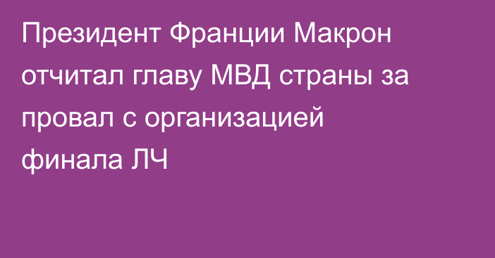 Президент Франции Макрон отчитал главу МВД страны за провал с организацией финала ЛЧ