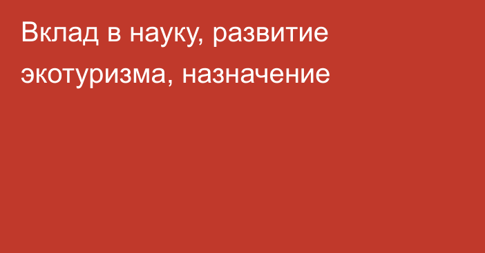 Вклад в науку, развитие экотуризма, назначение