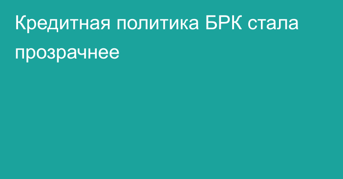 Кредитная политика БРК стала прозрачнее