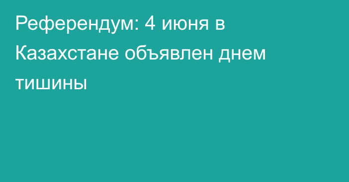 Референдум: 4 июня в Казахстане объявлен днем тишины