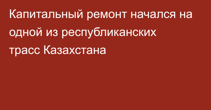 Капитальный ремонт начался на одной из республиканских трасс Казахстана