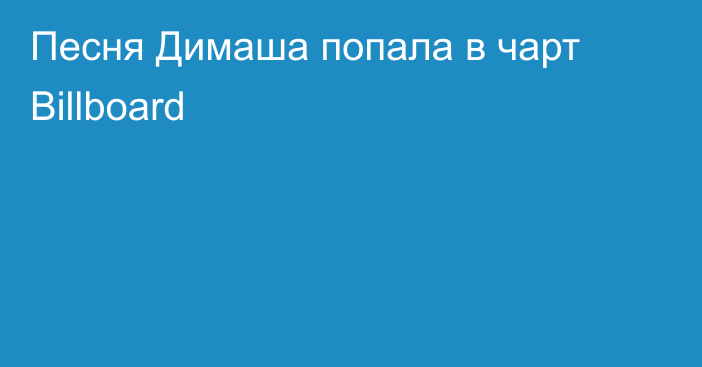 Песня Димаша попала в чарт Billboard