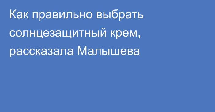 Как правильно выбрать солнцезащитный крем, рассказала Малышева