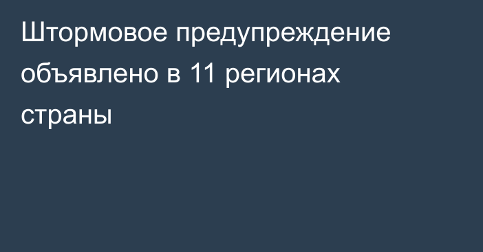 Штормовое предупреждение объявлено в 11 регионах страны