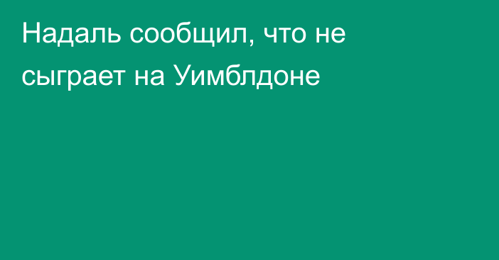 Надаль сообщил, что не сыграет на Уимблдоне