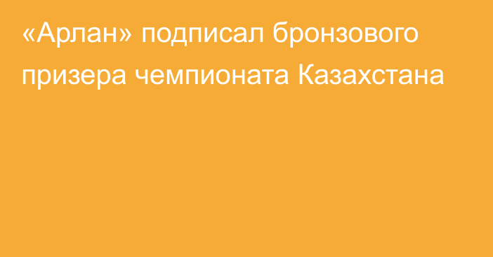 «Арлан» подписал бронзового призера чемпионата Казахстана