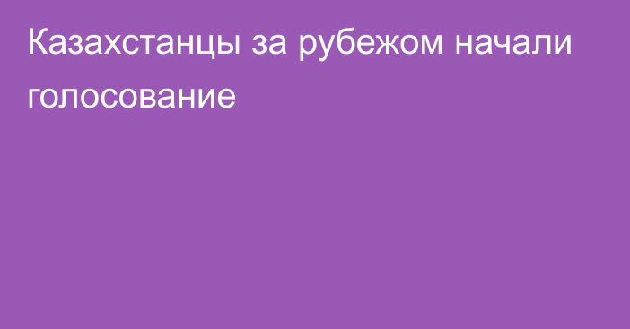 Казахстанцы за рубежом начали голосование