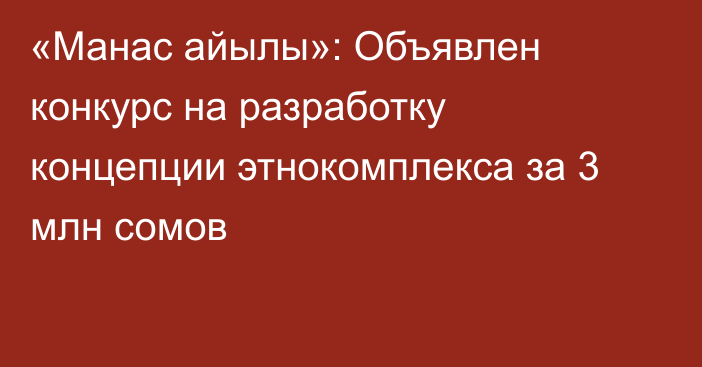 «Манас айылы»: Объявлен конкурс на разработку концепции этнокомплекса за 3 млн сомов