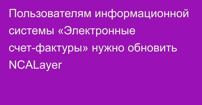 Пользователям информационной системы «Электронные счет-фактуры» нужно обновить NCALayer