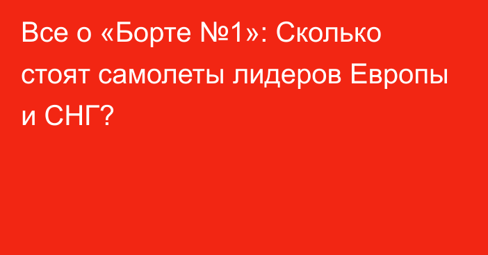 Все о «Борте №1»: Сколько стоят самолеты лидеров Европы и СНГ?