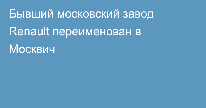 Бывший московский завод Renault переименован в Москвич