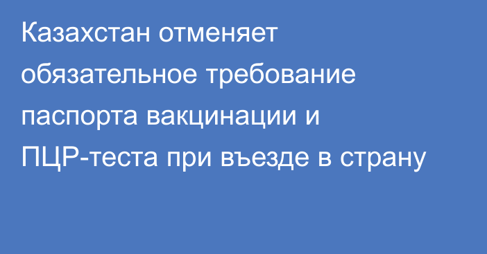 Казахстан отменяет обязательное требование паспорта вакцинации и ПЦР-теста при въезде в страну